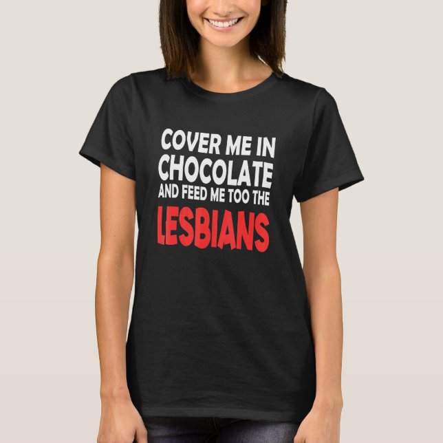 Cover Me In Chocolate Feed Me Too The Lesbians App T-Shirt (Front)