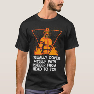 Cover Myself with Rubber Firefighter Work Fireman  T-Shirt