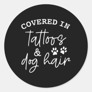 Covered In Tattoos And Dog Hair _1 Classic Round Sticker