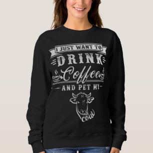 Cow Farmer I Just Want To Drink Coffee And Pet My Sweatshirt