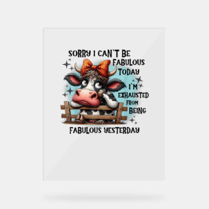 Cow Sorry I Can’t Be Fabulous Today I’m Exhausted Acrylic Sign