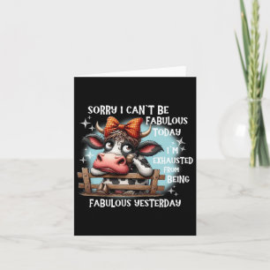 Cow Sorry I Can’t Be Fabulous Today I’m Exhausted Card