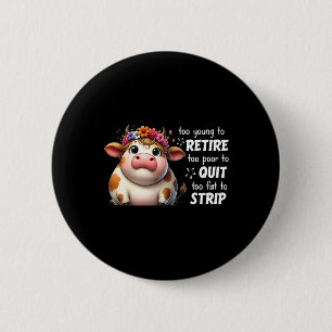 Cow Too Young To Retire Too Poor To Quit Too Fat T 2 Inch Round Button
