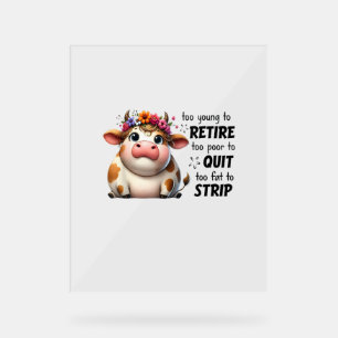 Cow Too Young To Retire Too Poor To Quit Too Fat T Acrylic Sign