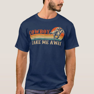 Cowboy Take Me Away Vintage Western Rodeo Cowboy C T-Shirt