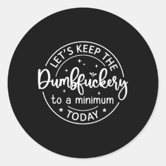 Coworker Let'S Keep The Dumbfuckery To A Minimum T Classic Round Sticker