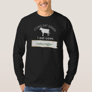 Cows Eat Grass I Eat Cows Notta Vegan Eat Beef   T-Shirt
