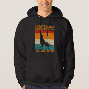 Coyote Hunting Wrong Don t Wanna Be Right Coyote H Hoodie