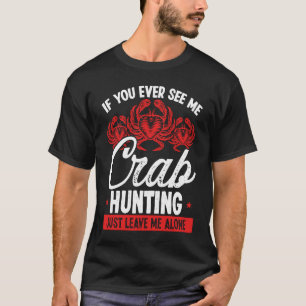 Crab Hunting Just leave me alone Crab Fisher Crab  T-Shirt