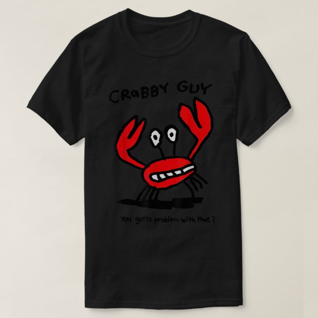 Crabby Guy You Gotta Problem With That  T-Shirt (Design Front)
