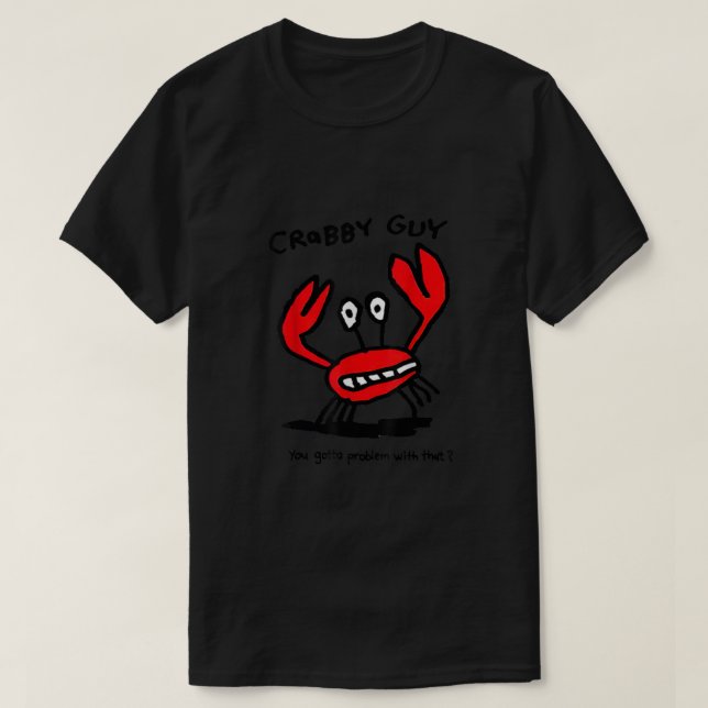 Crabby Guy You Gotta Problem With That  T-Shirt (Design Front)