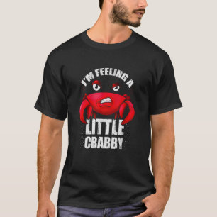 Crabby Mood For Crab  I'm Feeling A Little Crab T-Shirt