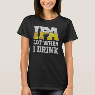 craft beer apparel ipa lot when i drink local beer T-Shirt