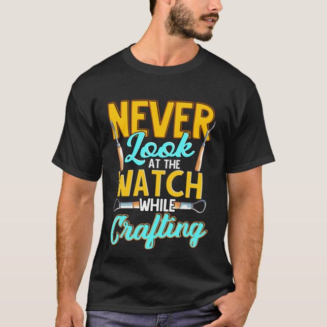 Crafter Never Look At Watch While Crafting  1 T-Shirt (Front)
