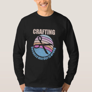 Crafting Because Murder Is Wrong T-Shirt