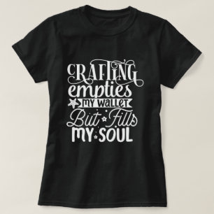 Crafting Empties My Wallet But Fills My Soul  T-Shirt
