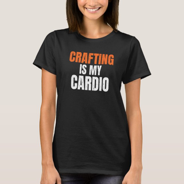 Crafting Is My Cardio Handyman Woodwork Craftsman T-Shirt (Front)