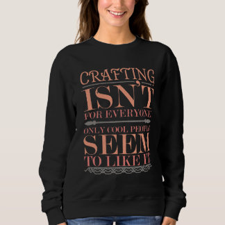 Crafting isn't for Everyone Only Cool People Sweatshirt