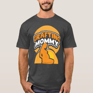 Crafting Mommy Craft Mom Mother Hobbyist friends T-Shirt