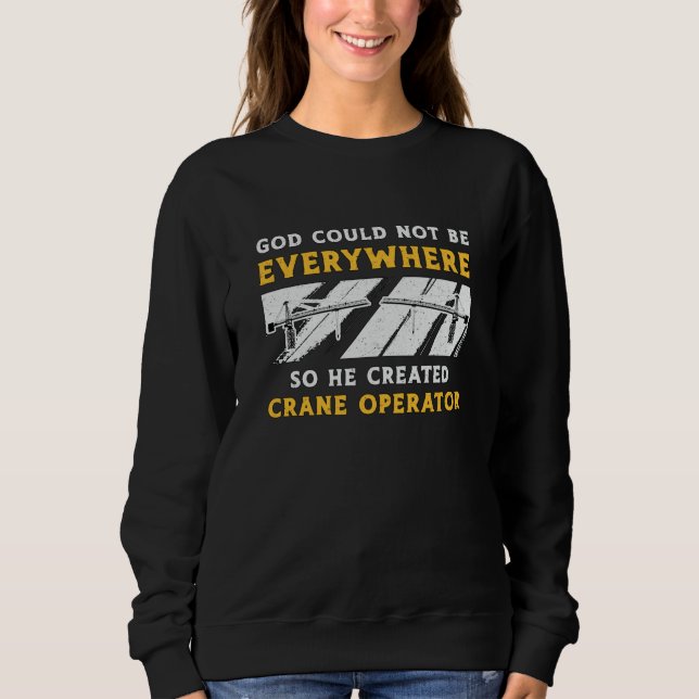 Crane Operator God Could Not Be Worker Driver Sweatshirt (Front)