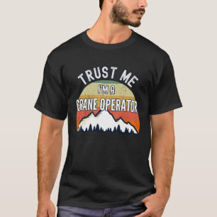 Crane Operator  Trust Me I'm a Crane Operator T-Shirt