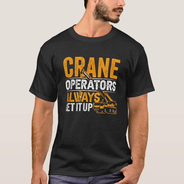 Crane Operators Always Get It Up Operate Cranes T-Shirt (Front)
