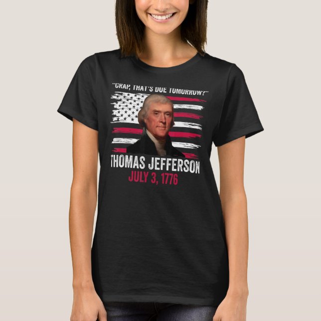 Crap That's Due Tomorrow Thomas Jefferson 4th Of J T-Shirt (Front)