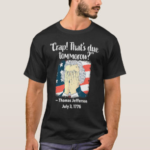 Crap Thats Due Tomorrow Thomas Jefferson 4th Of Ju T-Shirt