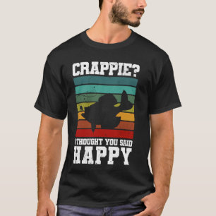 Crappie I Thought You Said Happy! Crappie Fishing T-Shirt