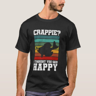 Crappie I Thought You Said Happy! Crappie Fishing T-Shirt