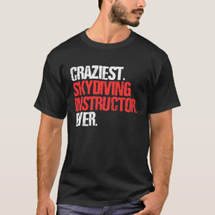 Craziest Skydiving Instructor Ever Skydiver T-Shirt