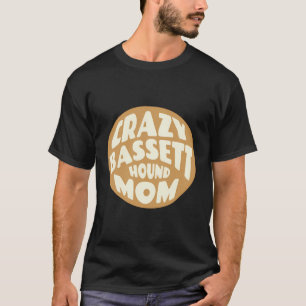 Crazy Bassett Hound Mom Design For Dog Lovers T-Shirt
