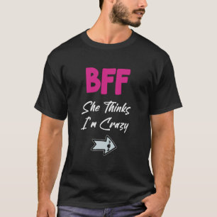 Crazy BFF for 3 - She Thinks Im Crazy T-Shirt