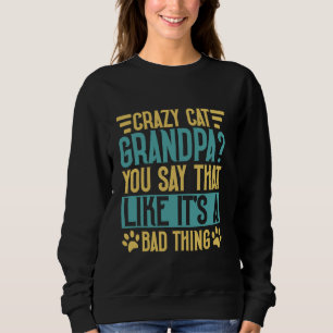 Crazy Cat Grandpa You Say That Like It's a Bad Thi Sweatshirt