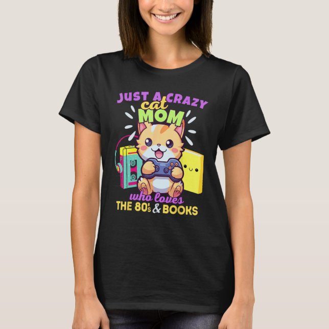 Crazy Cat Mom Who Loves Gaming Books & The 80s T-Shirt (Front)