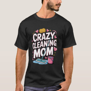 Crazy Cleaning Mom Cleaner Housekeeper Lady Cleani T-Shirt