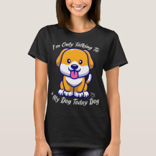 Crazy Dog, I'm Only Talking to My Dog Today T-Shirt
