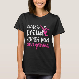 Crazy Proud Always Loud Dance Grandma Of A Dancer T-Shirt