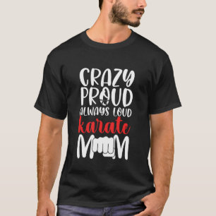Crazy Proud Always Loud Karate Mom Karate Mama Kar T-Shirt