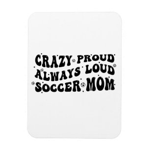 Crazy Proud Always Loud Soccer Mom Magnet