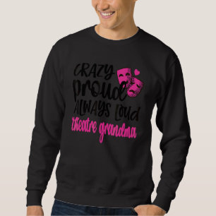 Crazy Proud Always Loud Theatre Grandma Sweatshirt