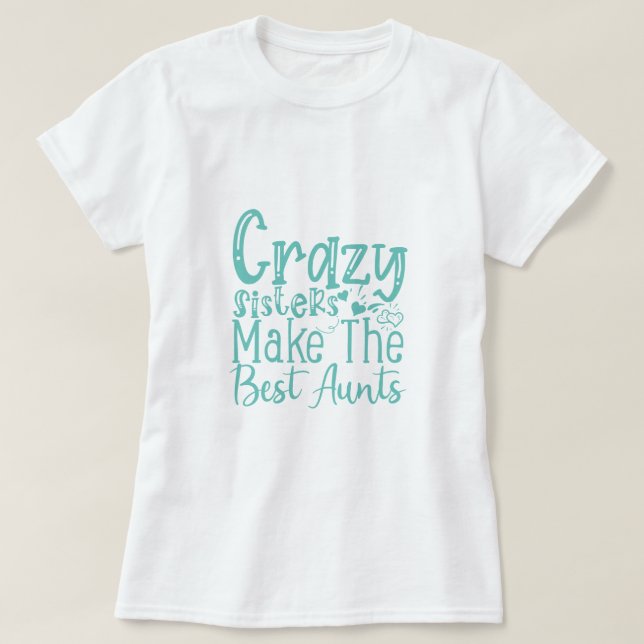 Crazy Sisters Make The Best Aunts - Funny Quote T-Shirt (Design Front)