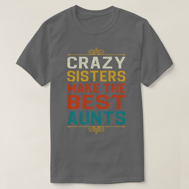 Crazy Sisters Make The Best Aunts T-Shirt (Design Front)