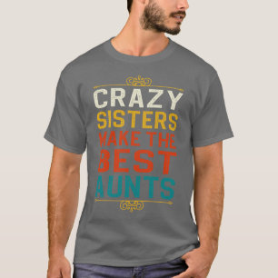 Crazy Sisters Make The Best Aunts T-Shirt