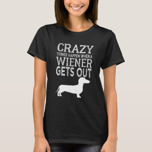 Crazy Things Happen When A Wiener Gets Out Dachshu T-Shirt