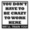 Crazy to Work Here Funny Poster