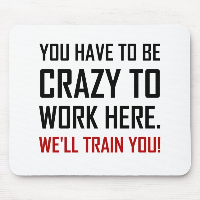 Crazy To Work Here Train You Funny Mouse Pad (Front)