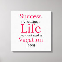 Create a Life You Dont Need a Vacation From Print
