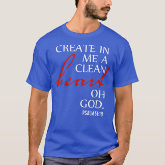 Create in Me a Clean Heart Oh God Psalm 51 10  T-Shirt