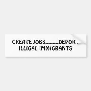 CREATE JOBS.........DEPORT ILLIGAL IMMIGRANTS BUMPER STICKER